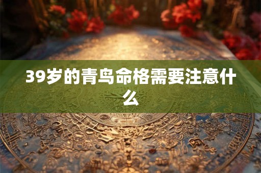 39岁的青鸟命格需要注意什么
