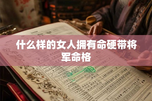 什么样的女人拥有命硬带将军命格