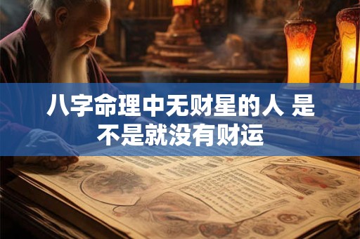 八字命理中无财星的人 是不是就没有财运