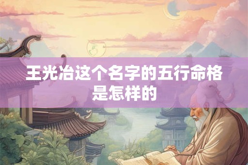 王光冶这个名字的五行命格是怎样的