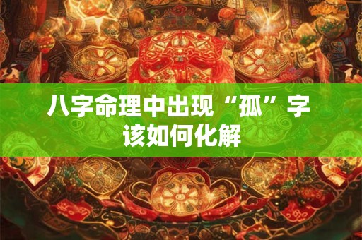 八字命理中出现“孤”字 该如何化解