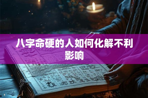 八字命硬的人如何化解不利影响