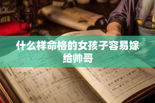 什么样命格的女孩子容易嫁给帅哥