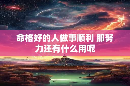 命格好的人做事顺利 那努力还有什么用呢