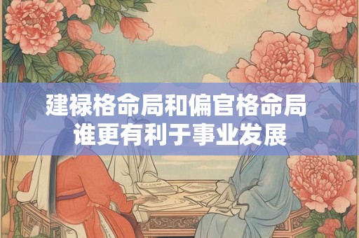 建禄格命局和偏官格命局 谁更有利于事业发展