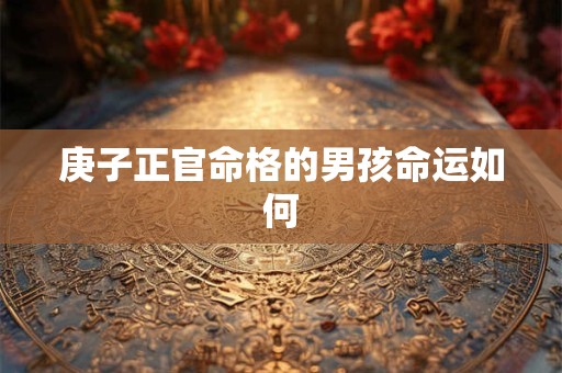 庚子正官命格的男孩命运如何