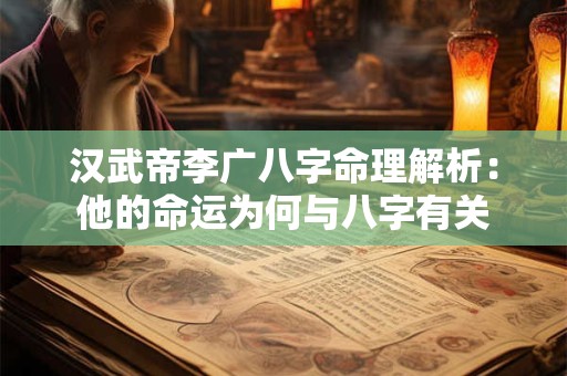 汉武帝李广八字命理解析：他的命运为何与八字有关
