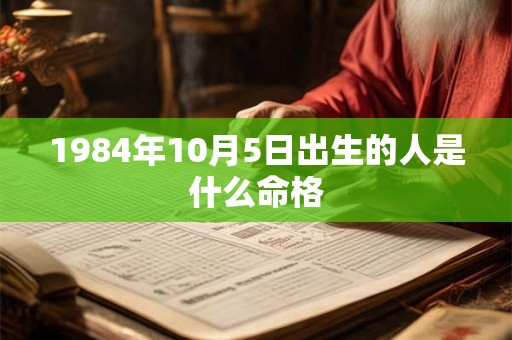 1984年10月5日出生的人是什么命格