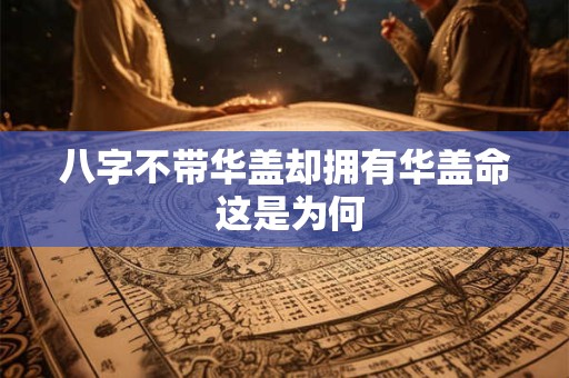八字不带华盖却拥有华盖命 这是为何