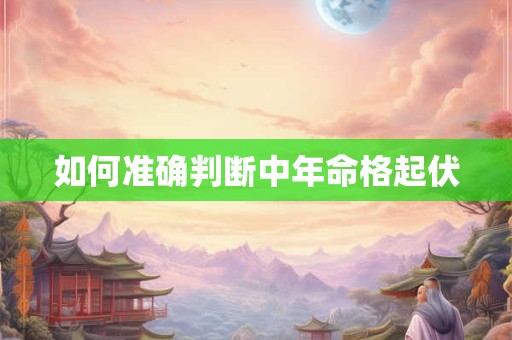 如何准确判断中年命格起伏