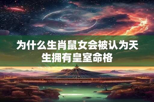 为什么生肖鼠女会被认为天生拥有皇室命格