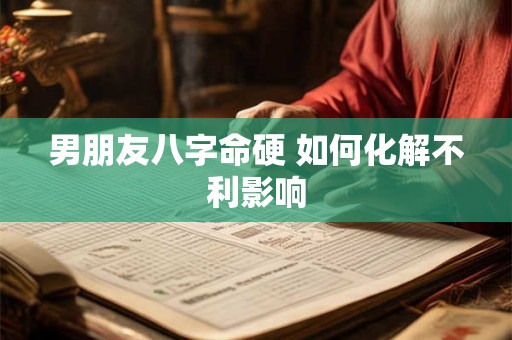 男朋友八字命硬 如何化解不利影响