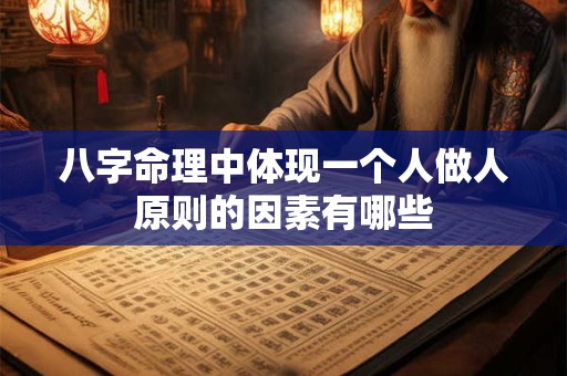 八字命理中体现一个人做人原则的因素有哪些