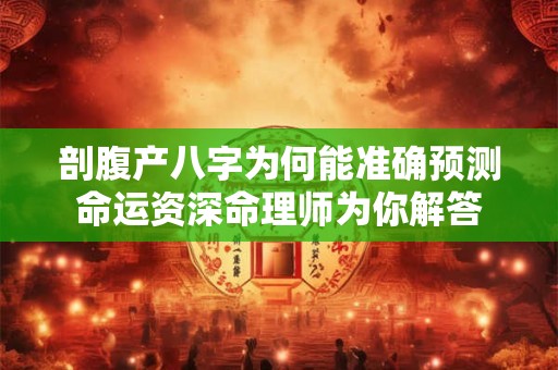 剖腹产八字为何能准确预测命运资深命理师为你解答