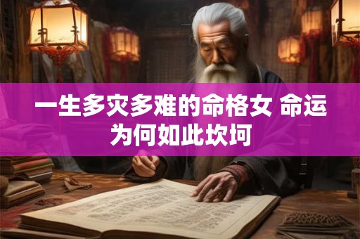 一生多灾多难的命格女 命运为何如此坎坷
