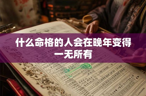 什么命格的人会在晚年变得一无所有