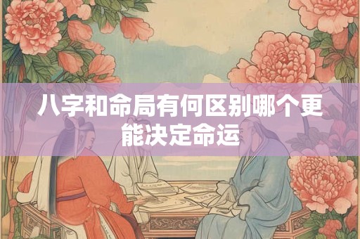 八字和命局有何区别哪个更能决定命运