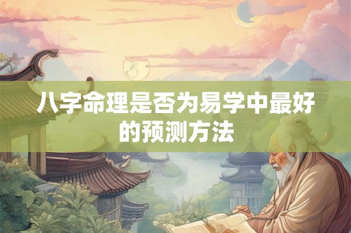 八字命理是否为易学中最好的预测方法