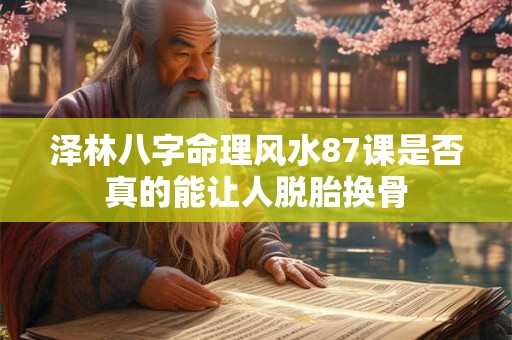 泽林八字命理风水87课是否真的能让人脱胎换骨