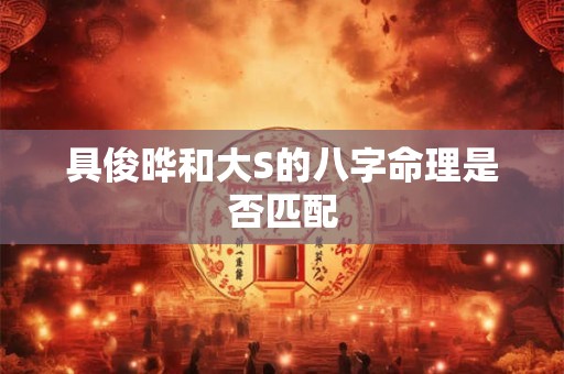 具俊晔和大S的八字命理是否匹配