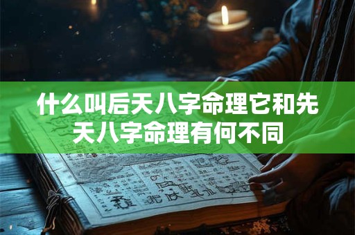 什么叫后天八字命理它和先天八字命理有何不同