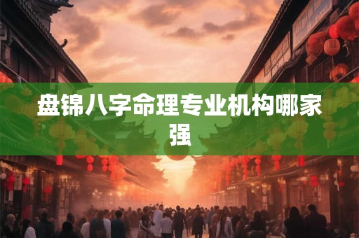 盘锦八字命理专业机构哪家强