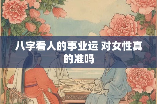 八字看人的事业运 对女性真的准吗