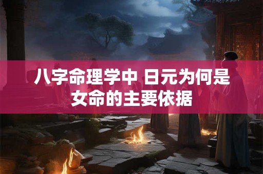 八字命理学中 日元为何是女命的主要依据