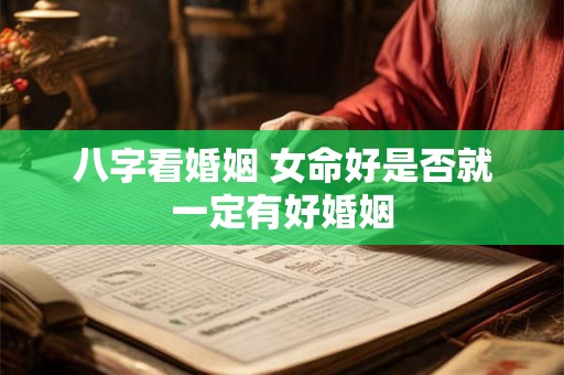 八字看婚姻 女命好是否就一定有好婚姻