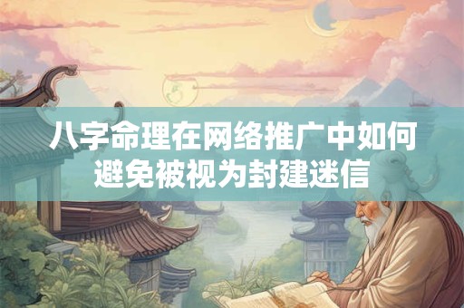八字命理在网络推广中如何避免被视为封建迷信