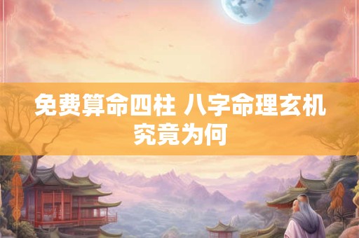 免费算命四柱 八字命理玄机究竟为何
