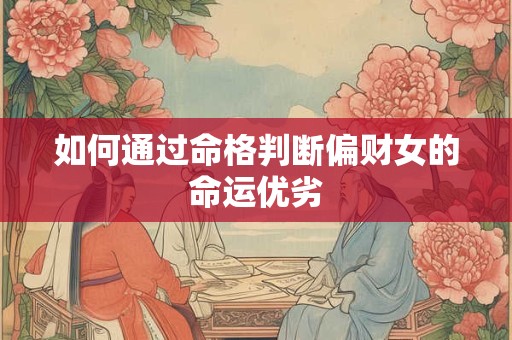如何通过命格判断偏财女的命运优劣