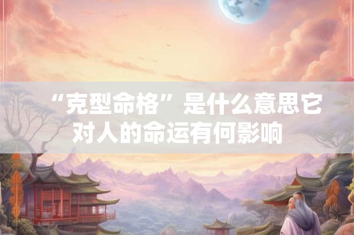 “克型命格”是什么意思它对人的命运有何影响