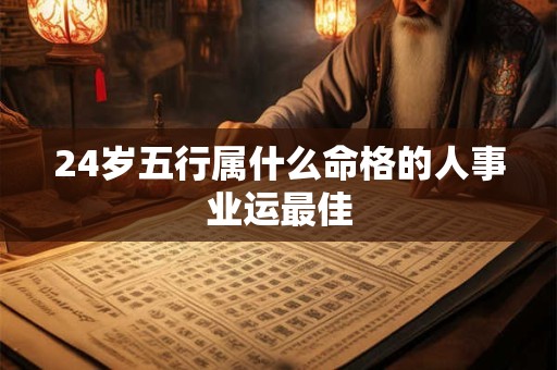 24岁五行属什么命格的人事业运最佳