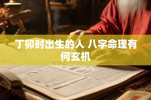 丁卯时出生的人 八字命理有何玄机