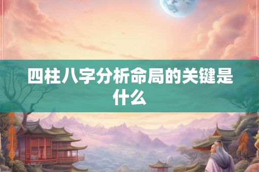 四柱八字分析命局的关键是什么