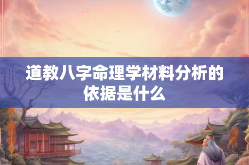 道教八字命理学材料分析的依据是什么