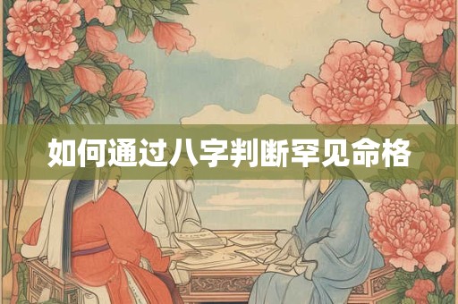 如何通过八字判断罕见命格