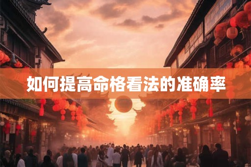 如何提高命格看法的准确率 如何提高命格看法的准确率