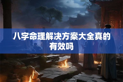八字命理解决方案大全真的有效吗