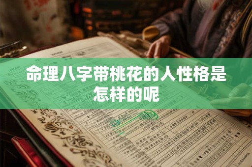 命理八字带桃花的人性格是怎样的呢