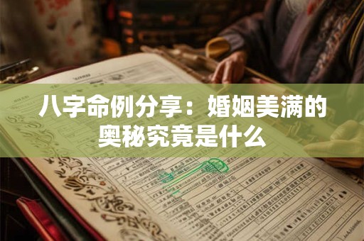 八字命例分享：婚姻美满的奥秘究竟是什么