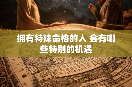 拥有特殊命格的人 会有哪些特别的机遇