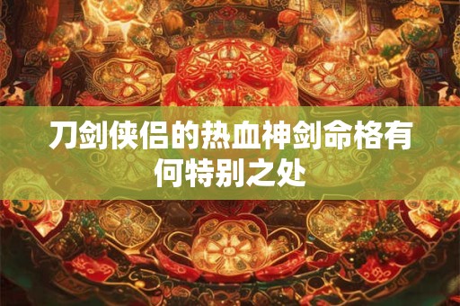 刀剑侠侣的热血神剑命格有何特别之处