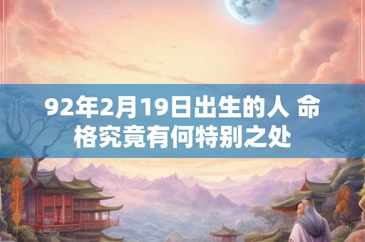 92年2月19日出生的人 命格究竟有何特别之处