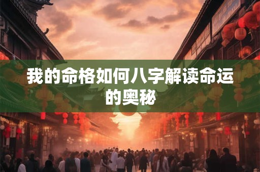 我的命格如何八字解读命运的奥秘 我的命格如何八字解读命运的奥秘