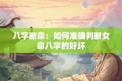八字断命：如何准确判断女命八字的好坏