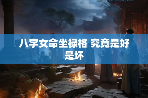 八字女命坐禄格 究竟是好是坏
