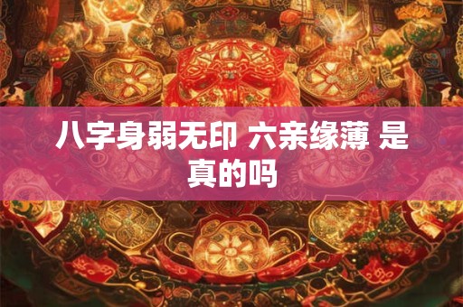 八字身弱无印 六亲缘薄 是真的吗