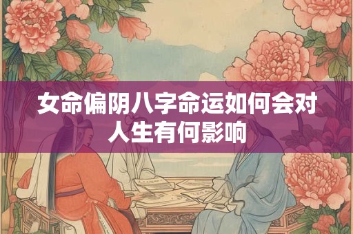 女命偏阴八字命运如何会对人生有何影响